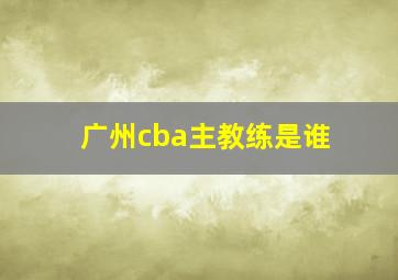 广州cba主教练是谁