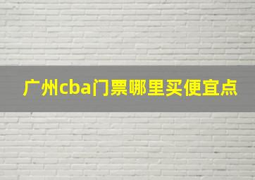 广州cba门票哪里买便宜点