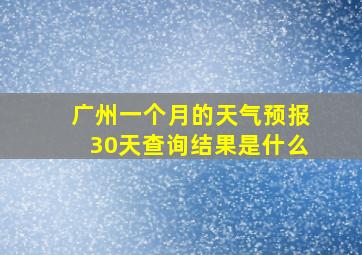 广州一个月的天气预报30天查询结果是什么