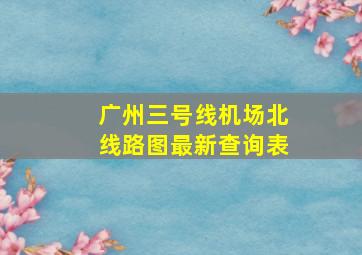 广州三号线机场北线路图最新查询表