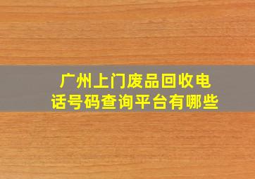 广州上门废品回收电话号码查询平台有哪些