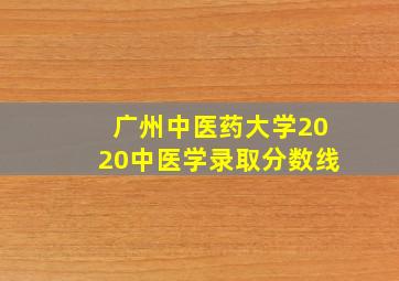 广州中医药大学2020中医学录取分数线