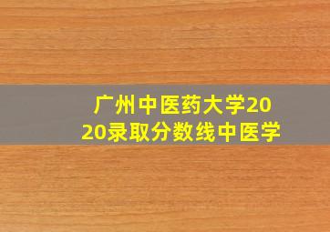 广州中医药大学2020录取分数线中医学