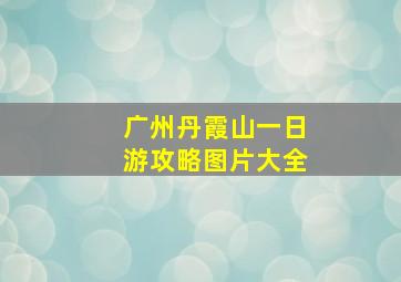 广州丹霞山一日游攻略图片大全