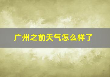 广州之前天气怎么样了