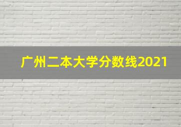 广州二本大学分数线2021