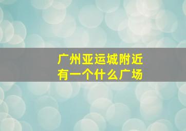 广州亚运城附近有一个什么广场