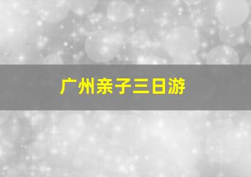 广州亲子三日游