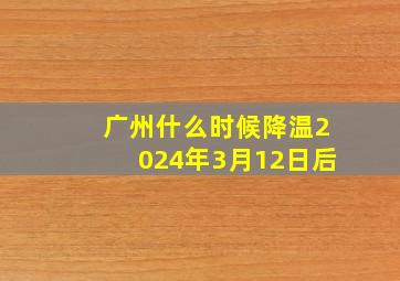 广州什么时候降温2024年3月12日后