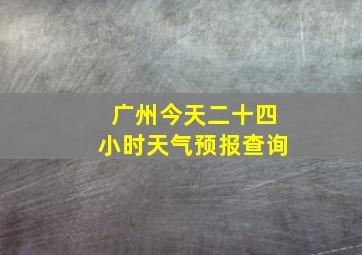 广州今天二十四小时天气预报查询