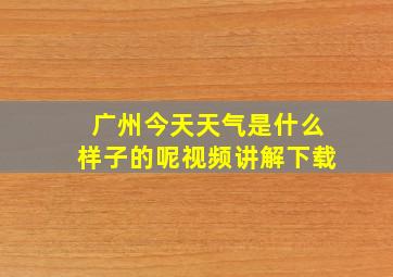 广州今天天气是什么样子的呢视频讲解下载