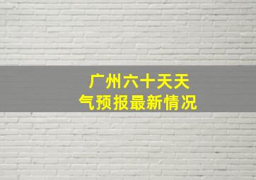 广州六十天天气预报最新情况