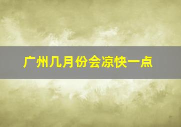 广州几月份会凉快一点