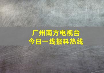 广州南方电视台今日一线报料热线