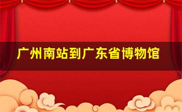 广州南站到广东省博物馆