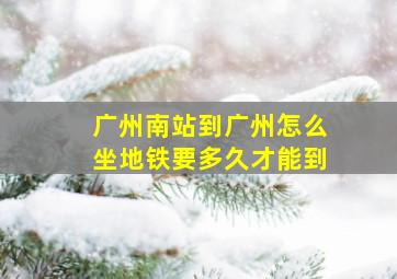 广州南站到广州怎么坐地铁要多久才能到