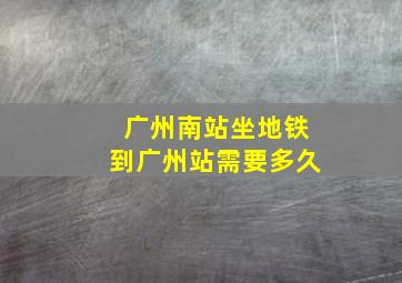 广州南站坐地铁到广州站需要多久