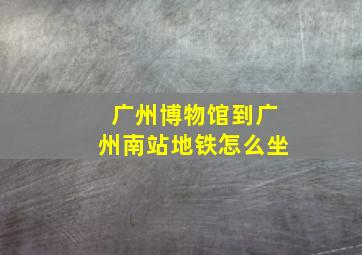 广州博物馆到广州南站地铁怎么坐