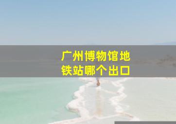 广州博物馆地铁站哪个出口