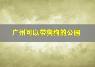 广州可以带狗狗的公园