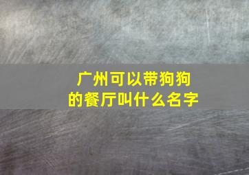 广州可以带狗狗的餐厅叫什么名字