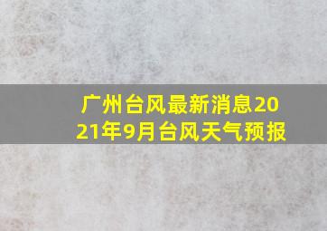 广州台风最新消息2021年9月台风天气预报