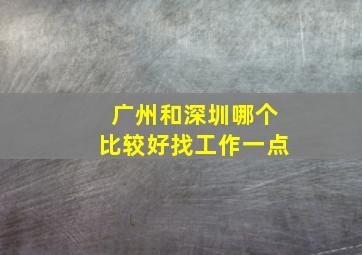 广州和深圳哪个比较好找工作一点