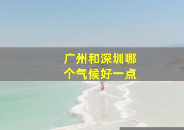 广州和深圳哪个气候好一点