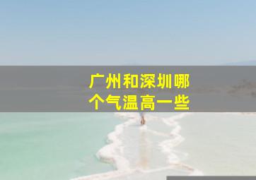 广州和深圳哪个气温高一些