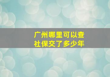 广州哪里可以查社保交了多少年