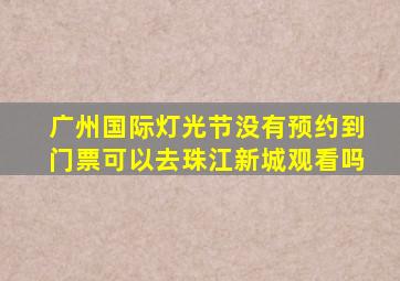 广州国际灯光节没有预约到门票可以去珠江新城观看吗