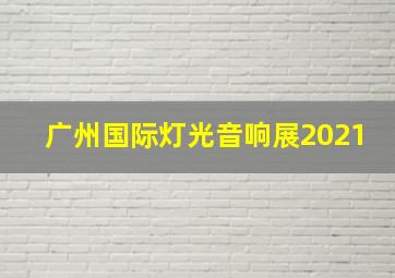 广州国际灯光音响展2021