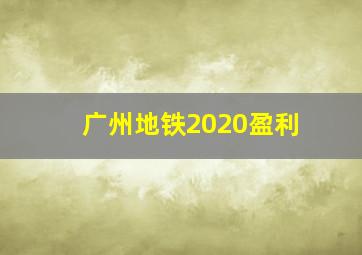 广州地铁2020盈利