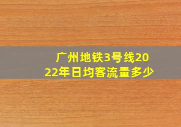 广州地铁3号线2022年日均客流量多少