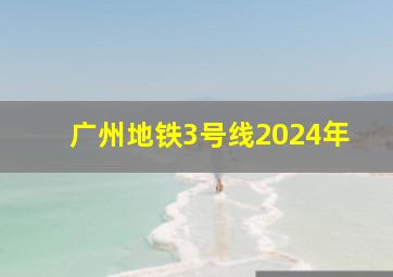 广州地铁3号线2024年