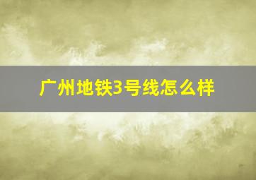 广州地铁3号线怎么样