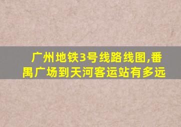 广州地铁3号线路线图,番禺广场到天河客运站有多远