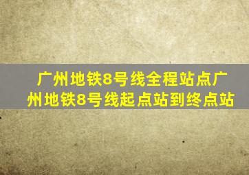 广州地铁8号线全程站点广州地铁8号线起点站到终点站