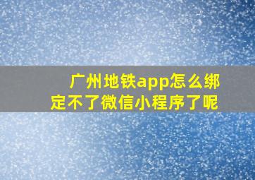 广州地铁app怎么绑定不了微信小程序了呢