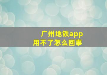 广州地铁app用不了怎么回事