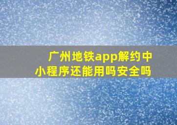 广州地铁app解约中小程序还能用吗安全吗