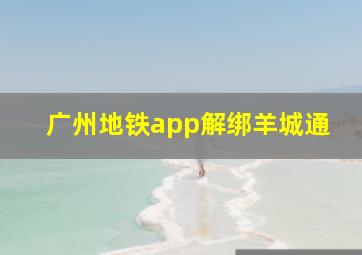 广州地铁app解绑羊城通