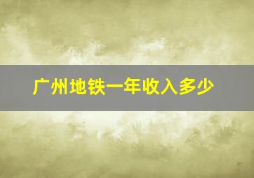 广州地铁一年收入多少