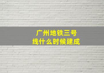 广州地铁三号线什么时候建成