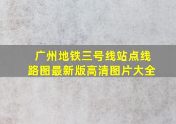 广州地铁三号线站点线路图最新版高清图片大全