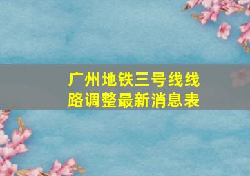 广州地铁三号线线路调整最新消息表