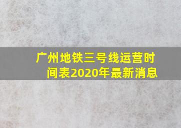 广州地铁三号线运营时间表2020年最新消息