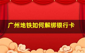 广州地铁如何解绑银行卡