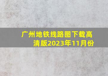 广州地铁线路图下载高清版2023年11月份