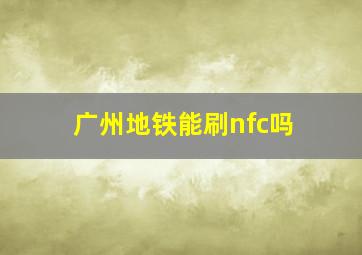 广州地铁能刷nfc吗